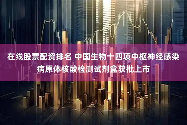 在线股票配资排名 中国生物十四项中枢神经感染病原体核酸检测试剂盒获批上市