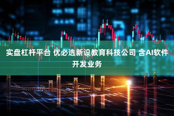 实盘杠杆平台 优必选新设教育科技公司 含AI软件开发业务