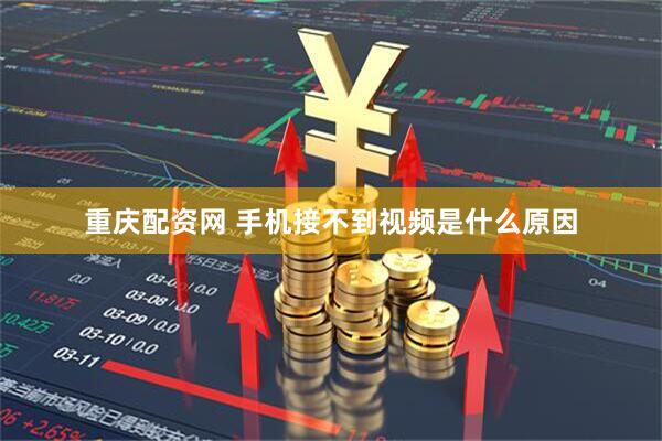 重庆配资网 手机接不到视频是什么原因