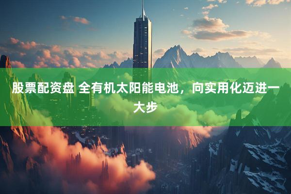 股票配资盘 全有机太阳能电池，向实用化迈进一大步