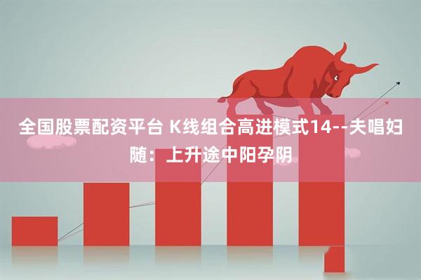 全国股票配资平台 K线组合高进模式14--夫唱妇随：上升途中阳孕阴